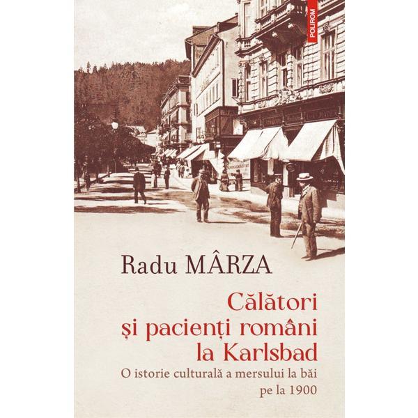 Calatori si pacienti romani la karlsbad - radu marza, editura polirom