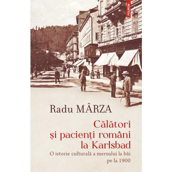 Calatori si pacienti romani la Karlsbad - Radu Marza, editura Polirom