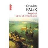Rugati-va sa nu va creasca aripi - Octavian Paler, editura Polirom