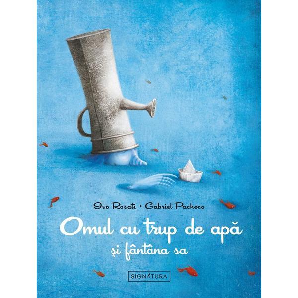 Omul cu trup de apa si fantana sa - ivo rosati, gabriel pacheco, editura signatura