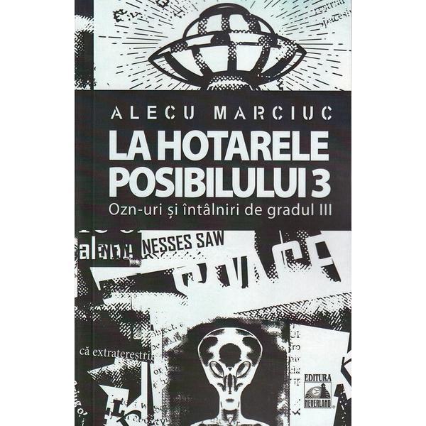 La hotarele posibilului Vol.3. OZN-uri si intalniri de gradul III - Alecu Marciuc, editura Neverland