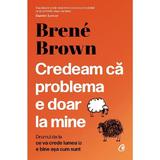 Credeam ca problema e doar la mine - Brene Brown, editura Curtea Veche