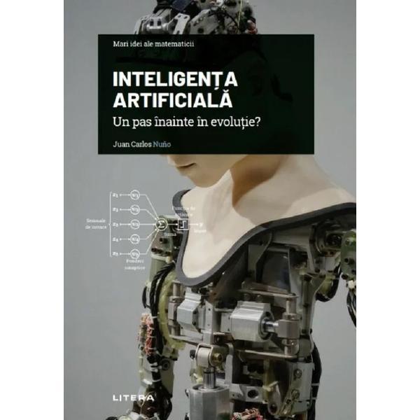 Mari idei ale matematicii. inteligenta artificiala. un pas inainte in evolutie? - juan carlos nuno, editura litera