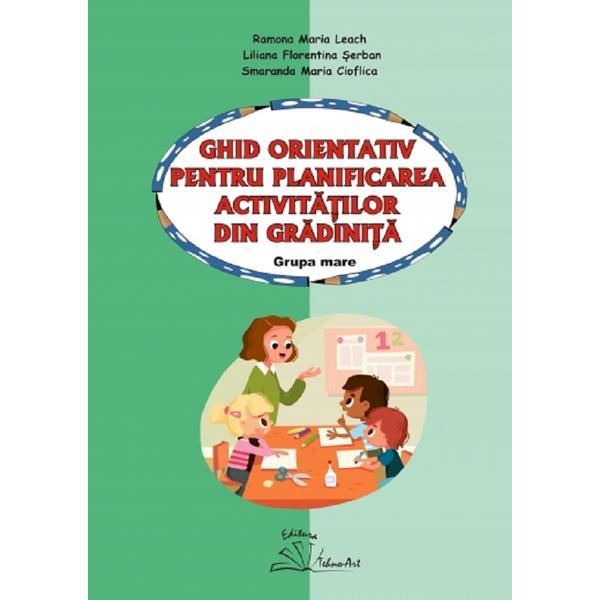 Ghid orientativ pentru planificarea activitatilor din gradinita - Grupa mare - Ramona Maria Leach, Liliana Florentina Serban, Smaranda Maria Cioflica, editura Tehno-art