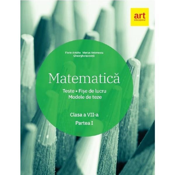 Matematica - Clasa 7 - Partea 1 - Teste. Fise de lucru. Modele de teze - Florin Antohe, editura Grupul Editorial Art