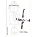 Rastignind lumina lumii. Liturghia cuvantului la rascruce de vremuri - Vasile Gavrila