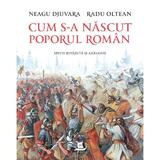 Cum s-a nascut Poporul Roman - Neagu Djuvara, Radu Oltean