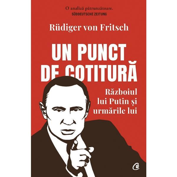 Un punct de cotitura. Razboiul lui Putin si urmarile lui - Rudiger von Fritsch, editura Curtea Veche