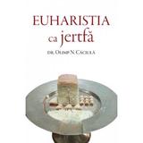 Euharistia ca jertfa - Olimp N. Caciula, editura Deisis
