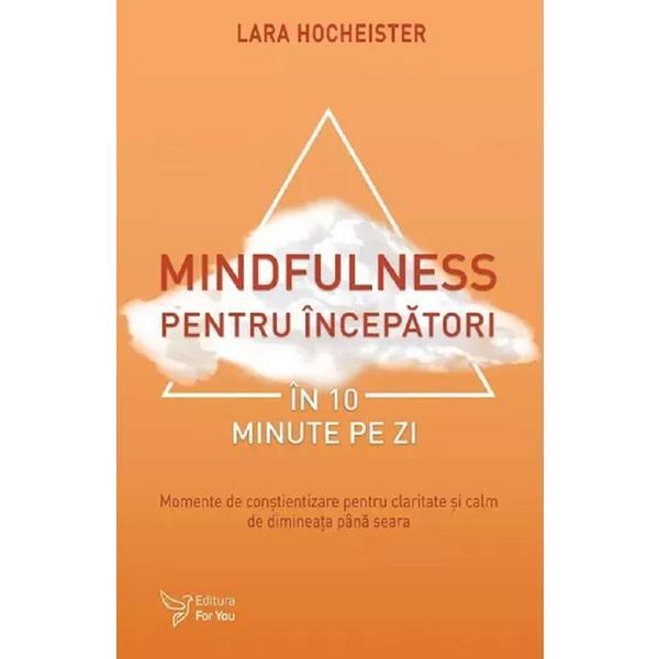 Mindfulness pentru incepatori in 10 minute pe zi - Lara Hocheister, editura For You