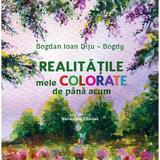 Realitatile mele colorate de pana acum - Bogdan Ioan Ditu-Bogdy, Editura Creator