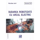 Sudarea robotizata cu arcul electric - Nicolae Joni, Nicolae Trif, editura Mirton