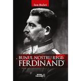 Bunul nostru rege: Ferdinand - Ion Bulei, editura Meteor Press