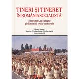 Tineri si tineret in Romania socialista - Mioara Anton, Bogdan Cristian Iacob, Cristian Vasile