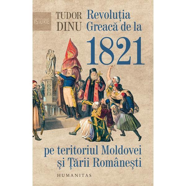 Revolutia Greaca de la 1821 pe teritoriul Moldovei si Tarii Romanesti - Tudor Dinu, editura Humanitas