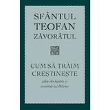 Cum sa traim crestineste. Pilde din faptele si cuvintele lui Hristos - Teofan Zavoratul, editura Sophia