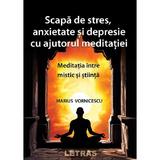 Scapa de stres, anxietate si depresie cu ajutorul meditatiei - Marius Vornicescu, editura Letras