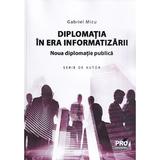 Diplomatia in era informatizarii. Noua diplomatie publica - Gabriel Micu, editura Pro Universitaria