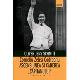 Corneliu Zelea Codreanu. Ascensiunea si caderea capitanului - Oliver Jens Schmitt, editura Humanitas