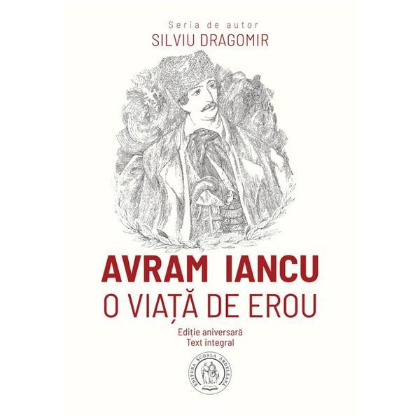 Avram iancu. o viata de erou - silviu dragomir, editura scoala ardeleana