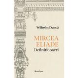 Mircea Eliade. Definitio Sacri - Wilhelm Danca, editura Spandugino