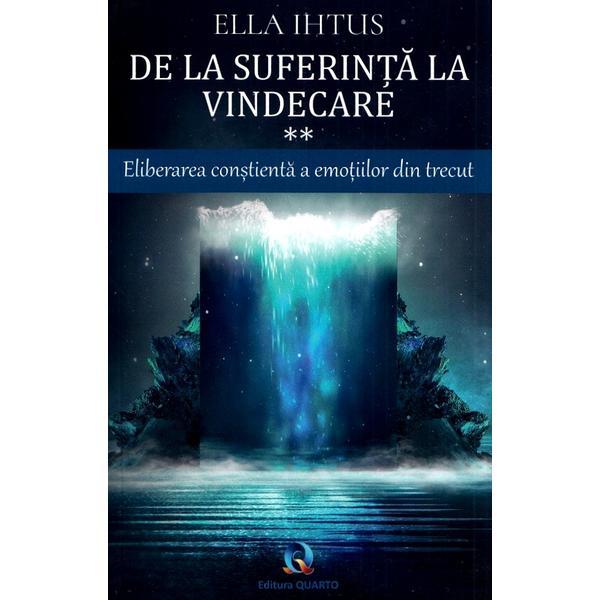 De la suferinta la vindecare vol.2: eliberarea constienta a emotiilor din trecut - ella ihtus, editura quarto
