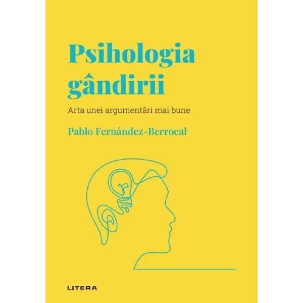 Descopera Psihologia. Psihologia gandirii. Arta unei argumentari mai bune - Pablo Fernandez-Berrocal, editura Litera