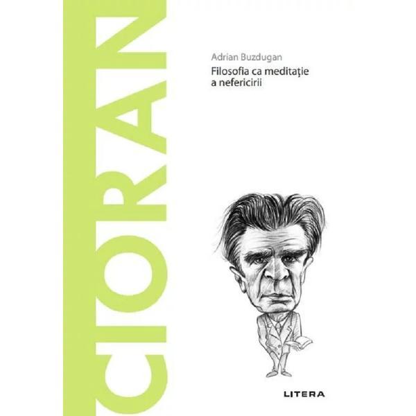 Descopera filosofia. cioran. filosofia ca meditatie a nefericirii - adrian buzdugan, editura litera