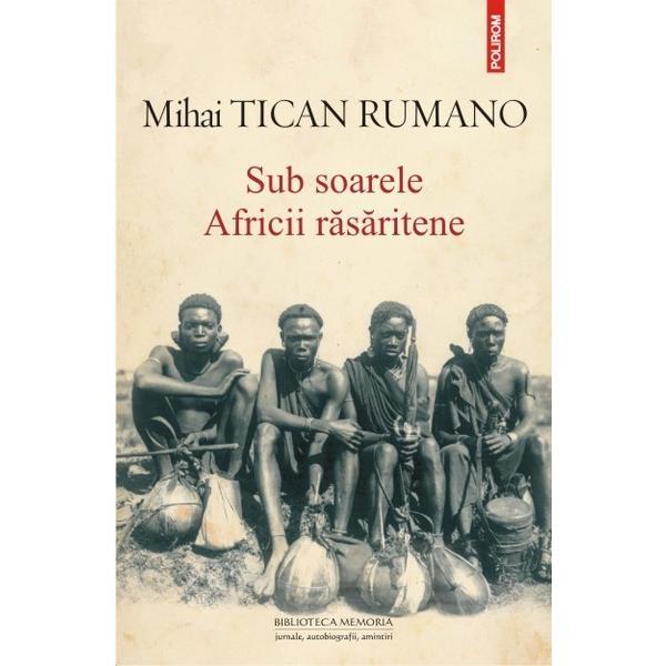 Sub Soarele Africii Rasaritene - Mihai Tican Rumano, editura Polirom