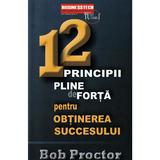 12 principii pline de forta pentru obtinerea succesului - Bob Proctor, editura Business Tech