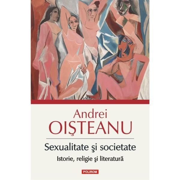 Sexualitate si societate: istorie, religie si literatura - Andrei Oisteanu, editura Polirom