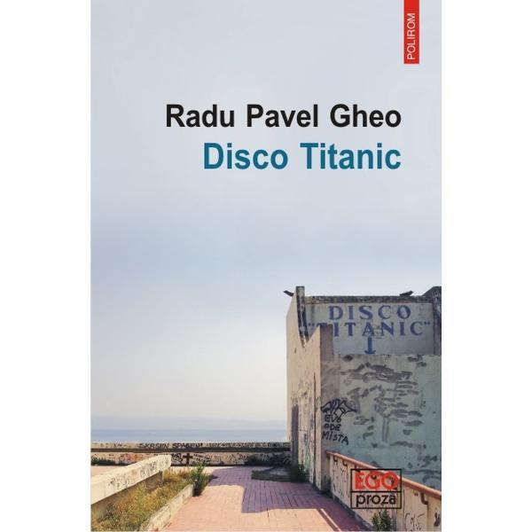 Disco titanic - radu pavel gheo, editura polirom