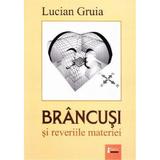 Brancusi si reveriile materiei - Lucian Gruia, editura Limes