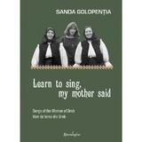 Learn to sing, my mother said - Sanda Golopentia, editura Spandugino