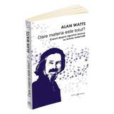 Oare materia este totul? - Alan Watts, editura Herald