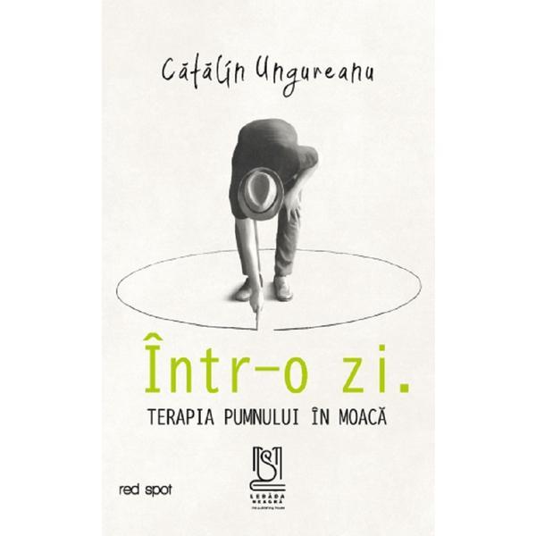 Intr-o zi. Terapia pumnului in moaca - Catalin Ungureanu, editura Lebada Neagra