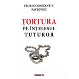 Tortura Pe Intelesul Tuturor Ed. 3 - Florin Constantin Pavlovici