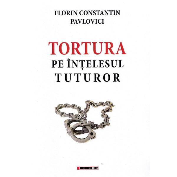 Tortura Pe Intelesul Tuturor Ed. 3 - Florin Constantin Pavlovici