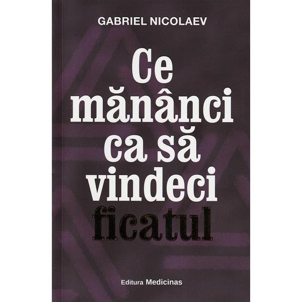 Ce mananci ca sa vindeci ficatul - Gabriel Nicolaev, editura Medicinas