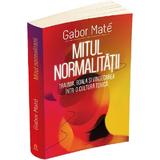 Mitul normalitatii. Trauma, boala si vindecarea intr-o cultura toxica - Gabor Mate, editura Herald