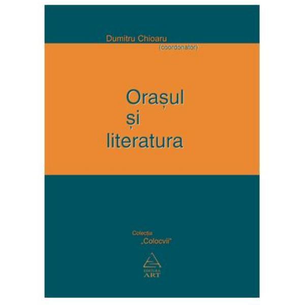 Orasul si literatura - Dumitru Chioaru, editura Grupul Editorial Art