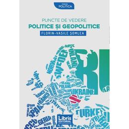 Puncte de vedere politice si geopolitice - Florin-Vasile Somlea, editura Libris Editorial