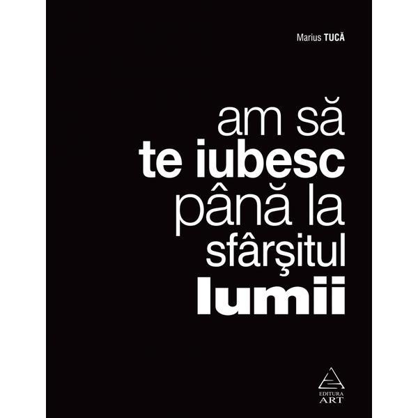Am sa te iubesc pana la sfarsitul lumii - marius tuca, editura grupul editorial art