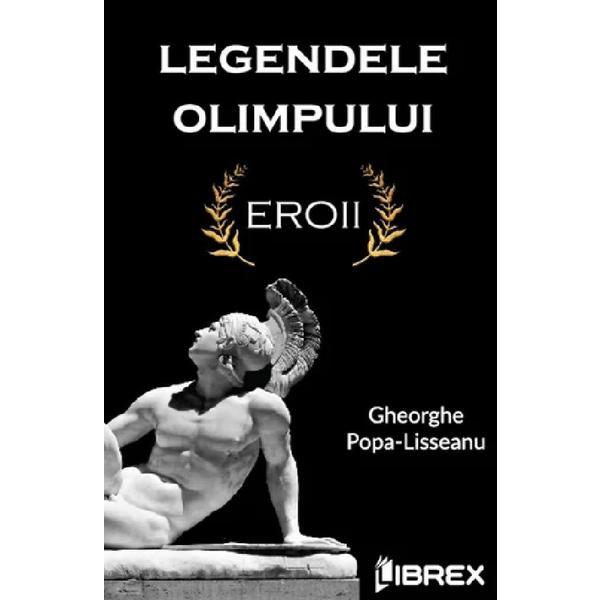 Legendele olimpului. eroii - gheorghe popa-lisseanu, editura librex