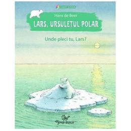Lars, ursuletul polar. unde pleci tu, lars? - hans de beer, editura corint