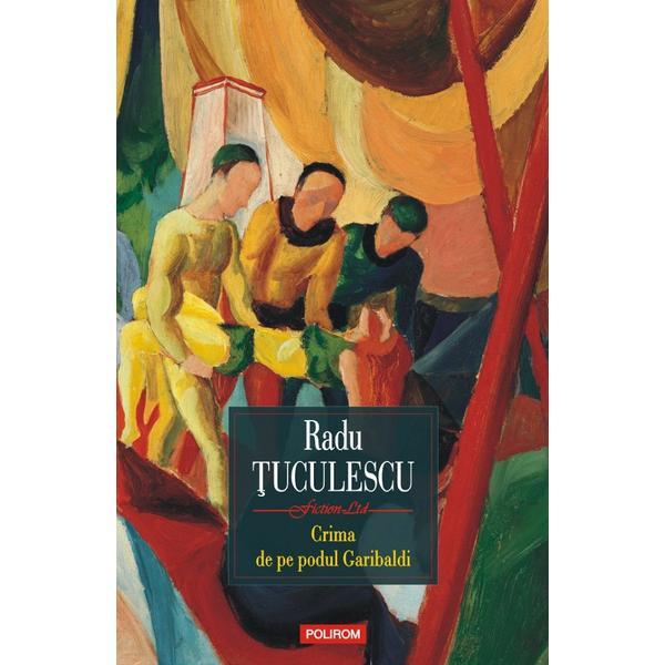 Crima de pe podul garibaldi - radu tuculescu, editura polirom