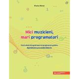 Mici muzicieni, mari programatori - Marius Banut, editura Paralela 45