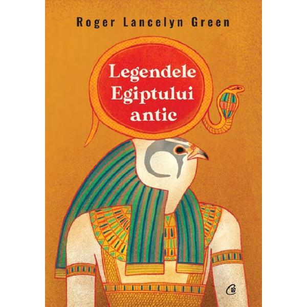 Legendele Egiptului Antic - Roger Lancelyn Green, editura Curtea Veche