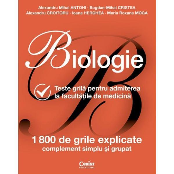 Biologie. Teste grila pentru admiterea la facultatile de medicina - Alexandru Mihai Antohi, Bogdan Mihai Cristea, Alexandru Croitoru, Ioana Herghea, Maria Roxana Moga, editura Corint