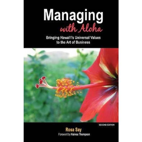 Managing with aloha: bringing hawaiis universal values to the art of business -rosa say
